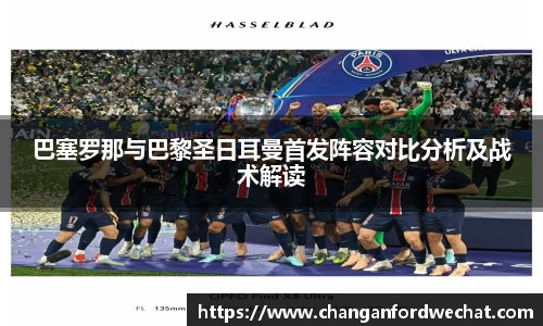 巴塞罗那与巴黎圣日耳曼首发阵容对比分析及战术解读